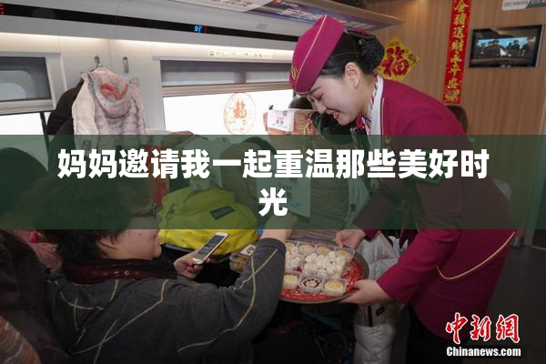 妈妈邀请我一起重温那些美好时光