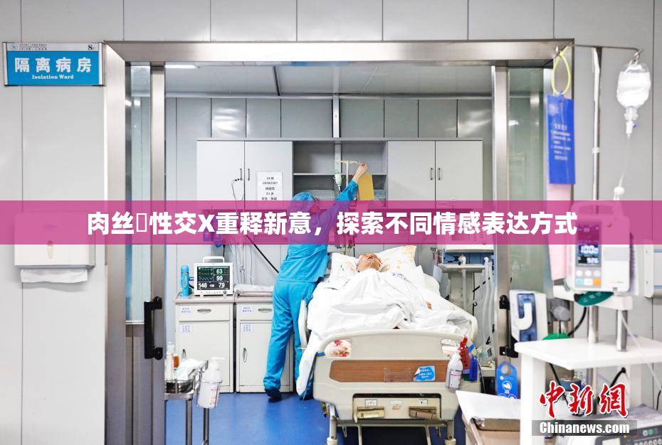 肉丝祙性交X重释新意，探索不同情感表达方式