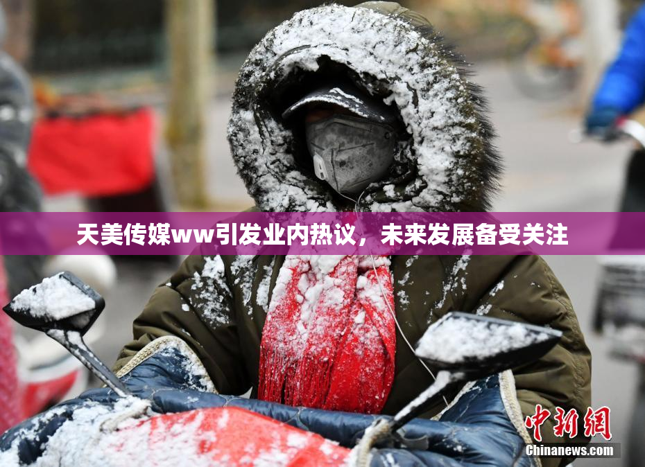 天美传媒ww引发业内热议，未来发展备受关注