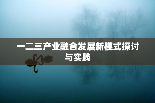 一二三产业融合发展新模式探讨与实践