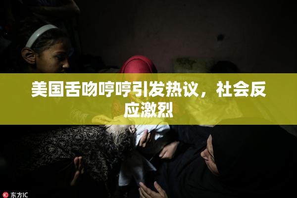 美国舌吻哼哼引发热议，社会反应激烈