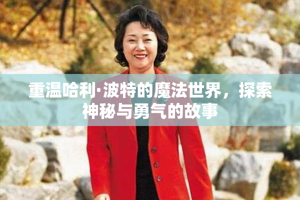 重温哈利·波特的魔法世界，探索神秘与勇气的故事