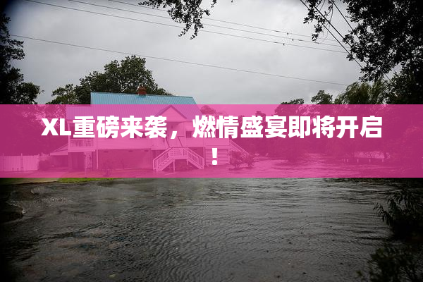 XL重磅来袭，燃情盛宴即将开启！