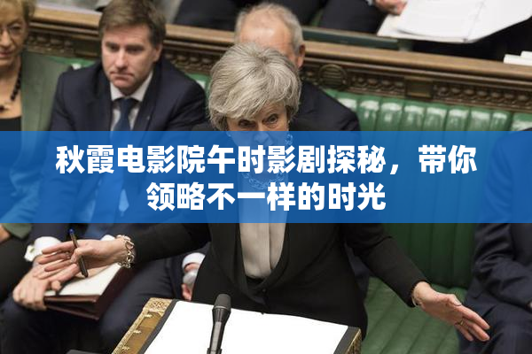 秋霞电影院午时影剧探秘，带你领略不一样的时光