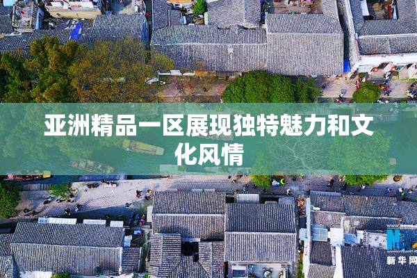 亚洲精品一区展现独特魅力和文化风情