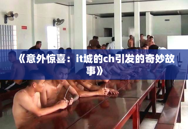 《意外惊喜：it城的ch引发的奇妙故事》