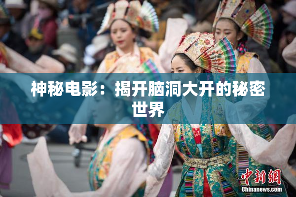神秘电影：揭开脑洞大开的秘密世界