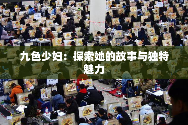 九色少妇：探索她的故事与独特魅力