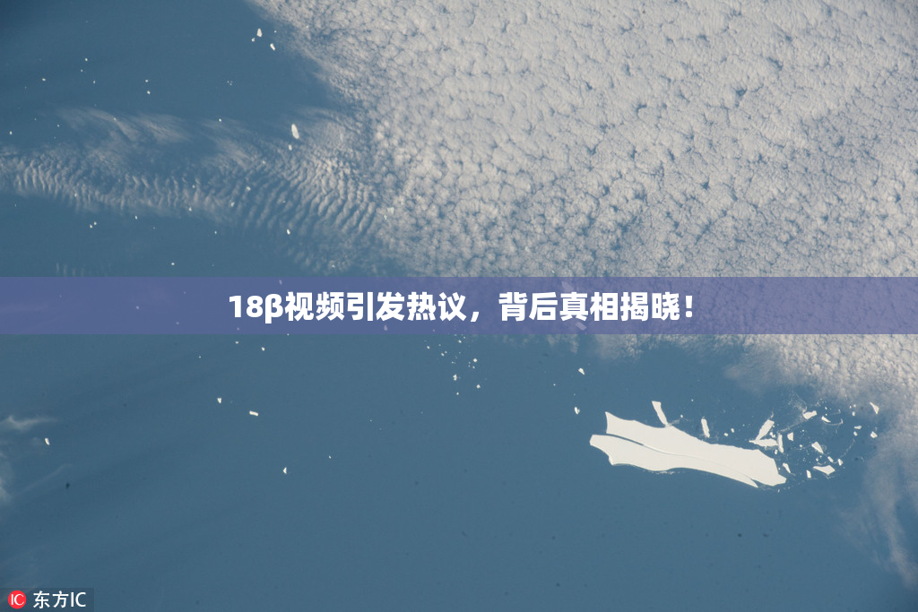 18β视频引发热议，背后真相揭晓！