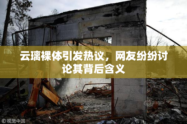 云璃裸体引发热议，网友纷纷讨论其背后含义