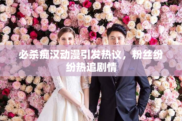 必杀痴汉动漫引发热议，粉丝纷纷热追剧情