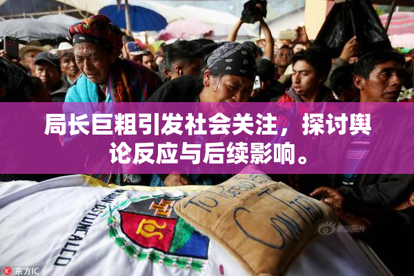 局长巨粗引发社会关注，探讨舆论反应与后续影响。