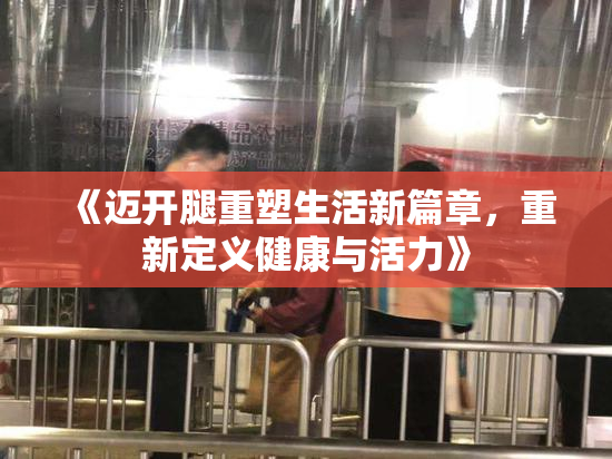 《迈开腿重塑生活新篇章，重新定义健康与活力》