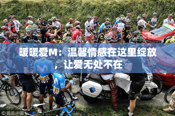 暖暖爱M：温馨情感在这里绽放，让爱无处不在