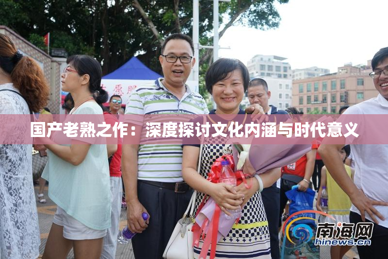 国产老熟之作：深度探讨文化内涵与时代意义