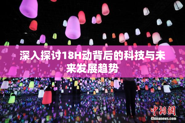 深入探讨18H动背后的科技与未来发展趋势