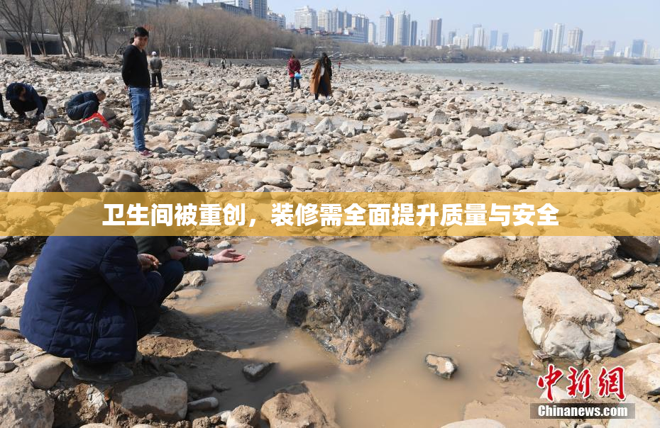 卫生间被重创，装修需全面提升质量与安全