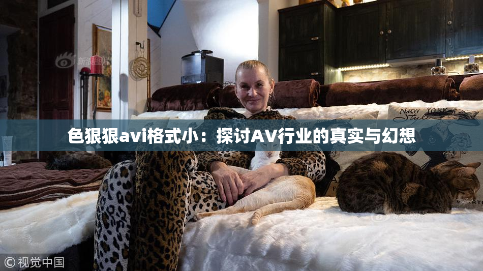 色狠狠avi格式小：探讨AV行业的真实与幻想