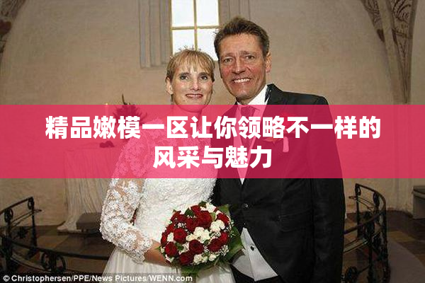精品嫩模一区让你领略不一样的风采与魅力