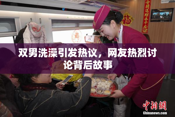 双男洗澡引发热议，网友热烈讨论背后故事