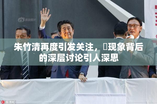 朱竹清再度引发关注，婬现象背后的深层讨论引人深思