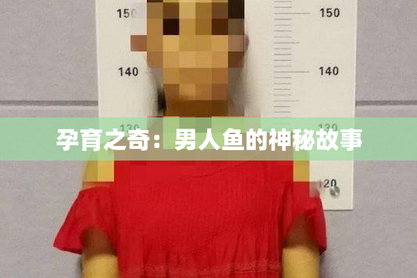 孕育之奇：男人鱼的神秘故事
