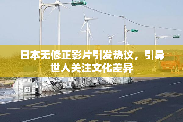 日本无修正影片引发热议，引导世人关注文化差异