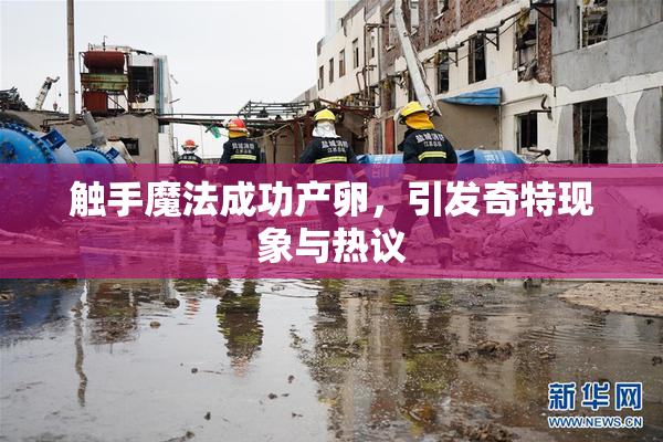 触手魔法成功产卵，引发奇特现象与热议