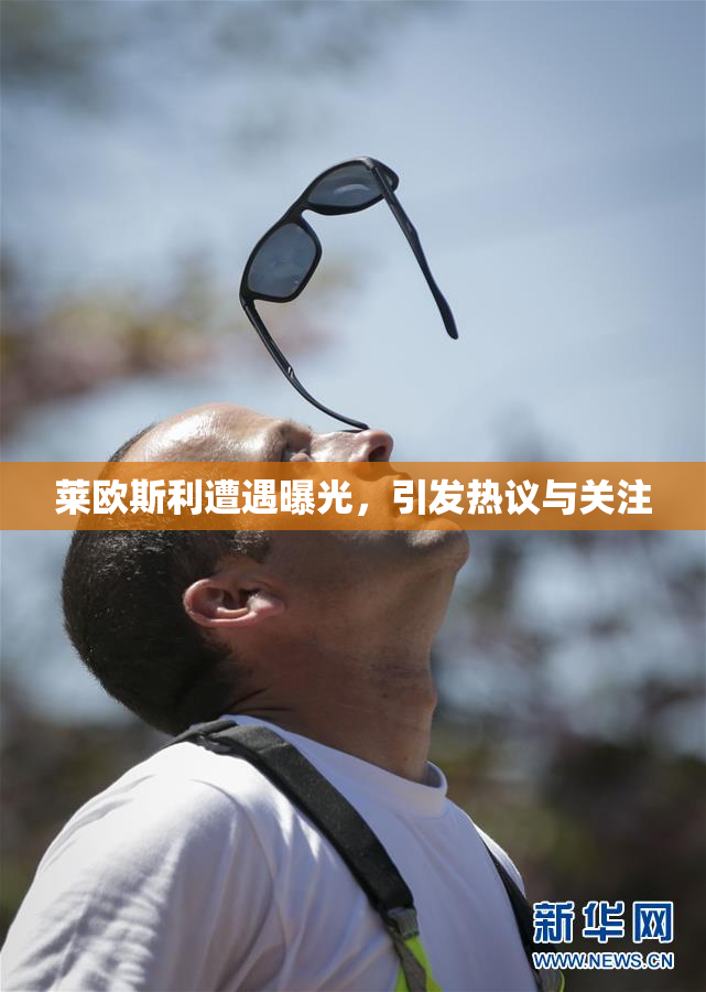 莱欧斯利遭遇曝光，引发热议与关注