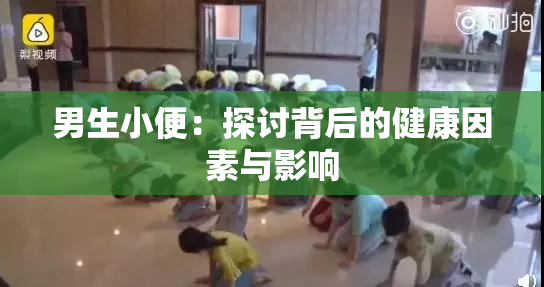 男生小便：探讨背后的健康因素与影响