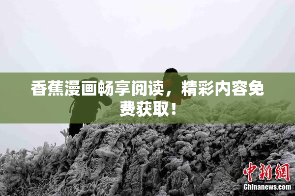 香蕉漫画畅享阅读，精彩内容免费获取！
