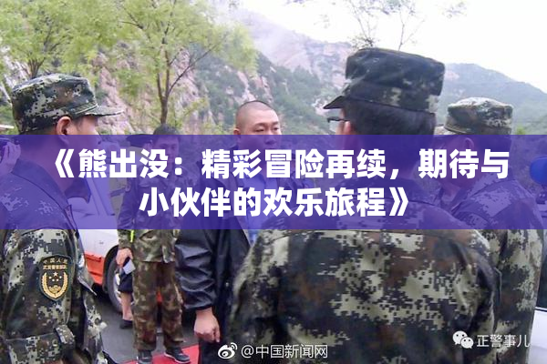 《熊出没：精彩冒险再续，期待与小伙伴的欢乐旅程》