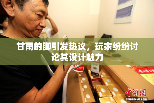 甘雨的脚引发热议，玩家纷纷讨论其设计魅力