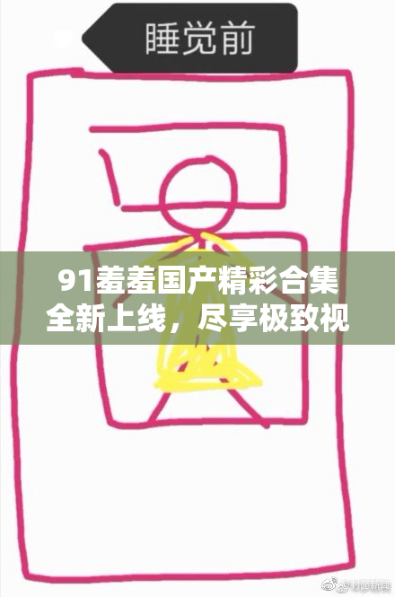91羞羞国产精彩合集全新上线，尽享极致视听体验！