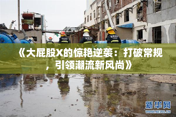 《大屁股X的惊艳逆袭：打破常规，引领潮流新风尚》