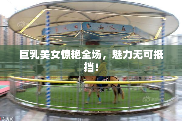 巨乳美女惊艳全场，魅力无可抵挡！