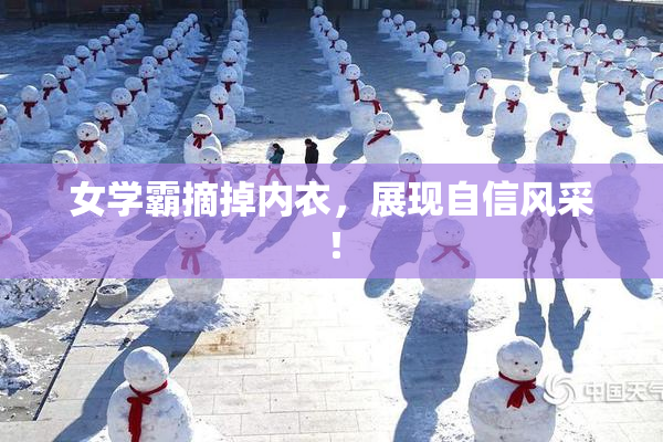 女学霸摘掉内衣，展现自信风采！