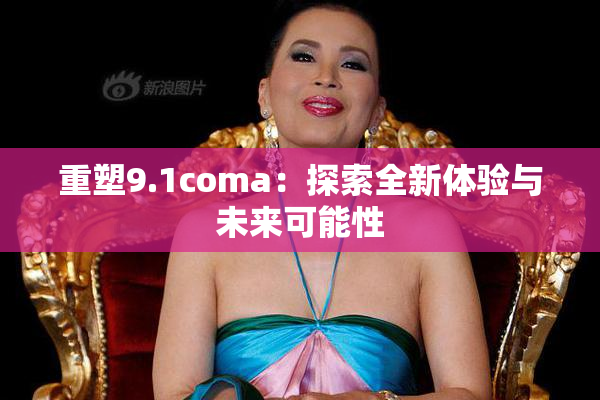 重塑9.1coma：探索全新体验与未来可能性