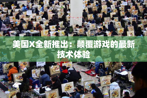 美国X全新推出：颠覆游戏的最新技术体验