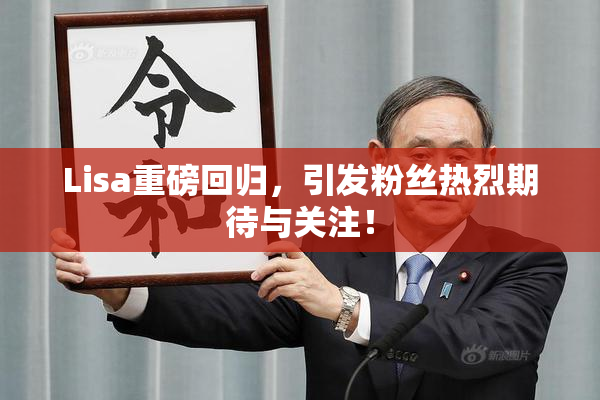 Lisa重磅回归，引发粉丝热烈期待与关注！