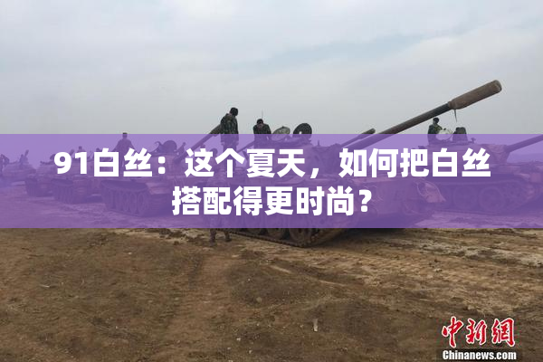 91白丝：这个夏天，如何把白丝搭配得更时尚？