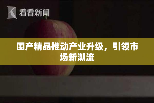 围产精品推动产业升级，引领市场新潮流