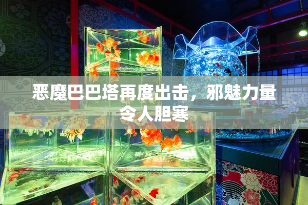 恶魔巴巴塔再度出击，邪魅力量令人胆寒