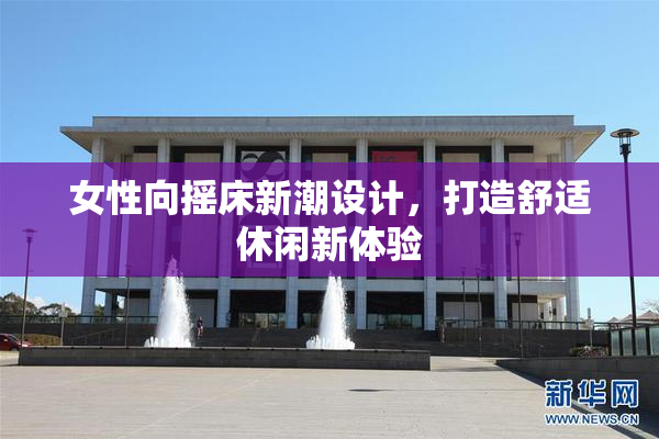 女性向摇床新潮设计，打造舒适休闲新体验