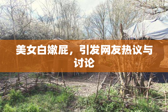 美女白嫩屁，引发网友热议与讨论