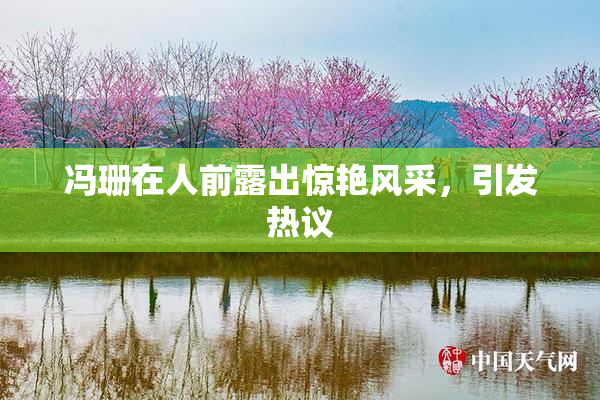 冯珊在人前露出惊艳风采，引发热议