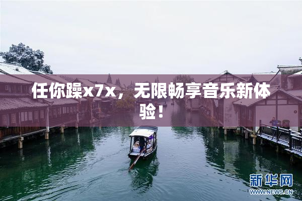 任你躁x7x，无限畅享音乐新体验！