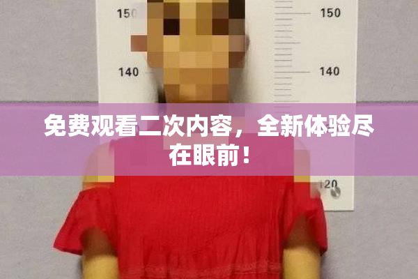 免费观看二次内容，全新体验尽在眼前！