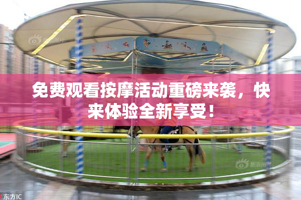 免费观看按摩活动重磅来袭，快来体验全新享受！