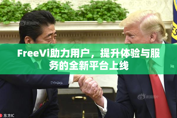 FreeVi助力用户，提升体验与服务的全新平台上线